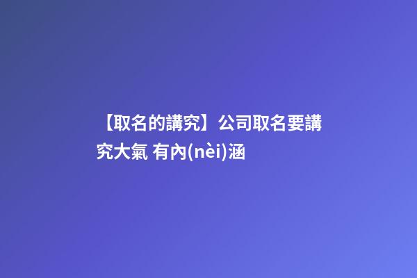 【取名的講究】公司取名要講究大氣 有內(nèi)涵-第1張-公司起名-玄機(jī)派